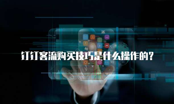 钉钉客流购买技巧是什么操作的?