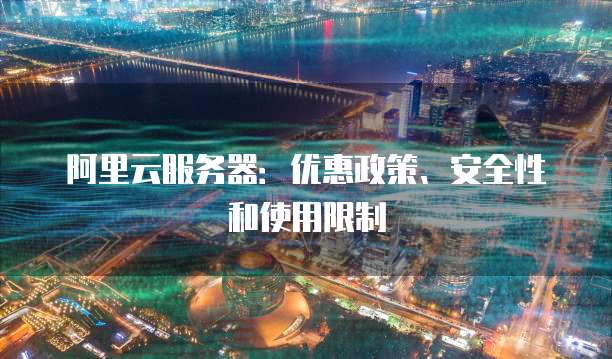 阿里云服务器:优惠政策、安全性和使用限制