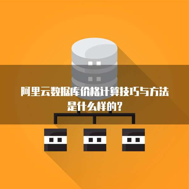 阿里云数据库价格计算技巧与方法是什么样的?