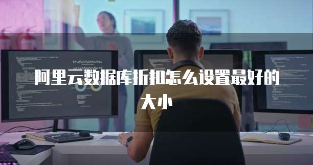 阿里云数据库折扣怎么设置最好的大小
