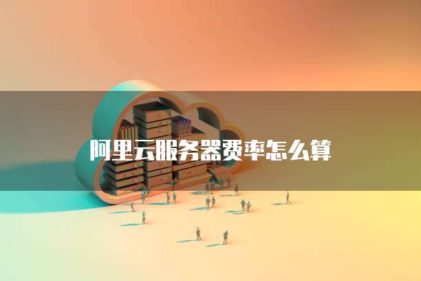 阿里云服务器费率怎么算