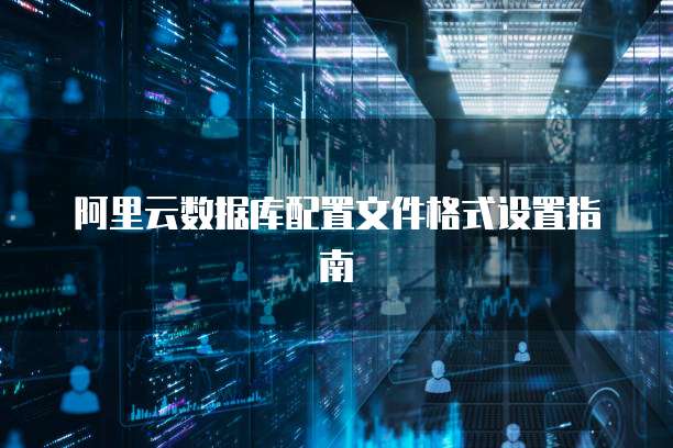阿里云数据库配置文件格式设置指南