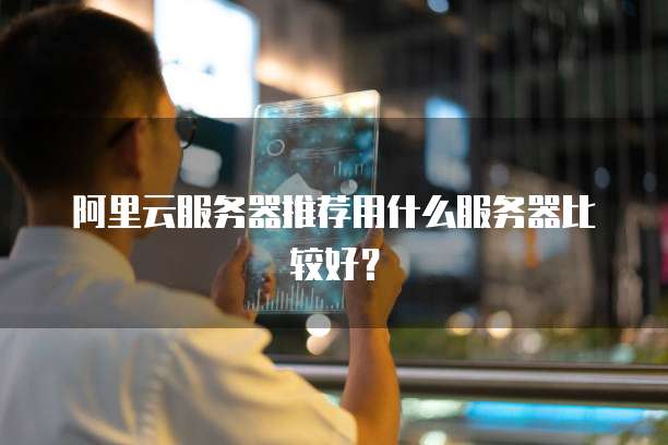 阿里云服务器推荐用什么服务器比较好?