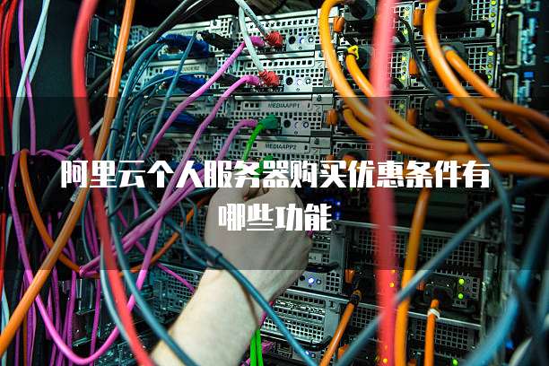 阿里云个人服务器购买优惠条件有哪些功能