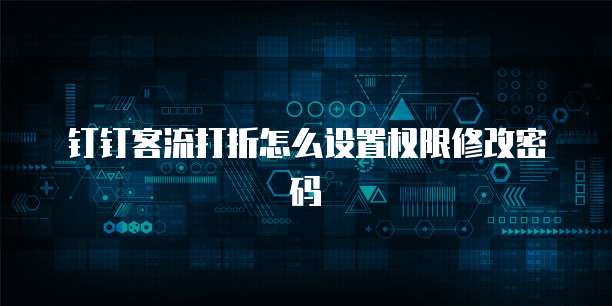 钉钉客流打折怎么设置权限修改密码