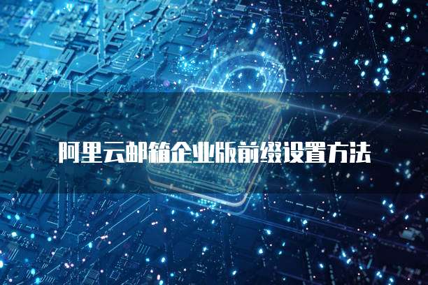 阿里云邮箱企业版前缀设置方法