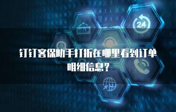 钉钉客保助手打折在哪里看到订单明细信息？