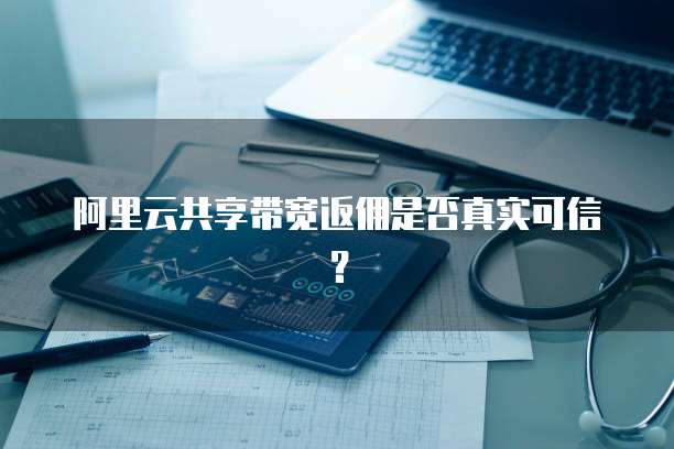 阿里云共享带宽返佣是否真实可信?