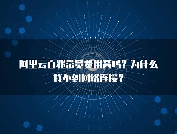 阿里云百兆带宽费用高吗?为什么找不到网络连接?