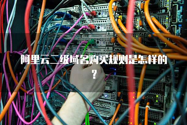 阿里云二级域名购买规则是怎样的?
