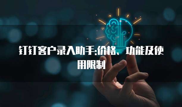 钉钉客户录入助手:价格、功能及使用限制