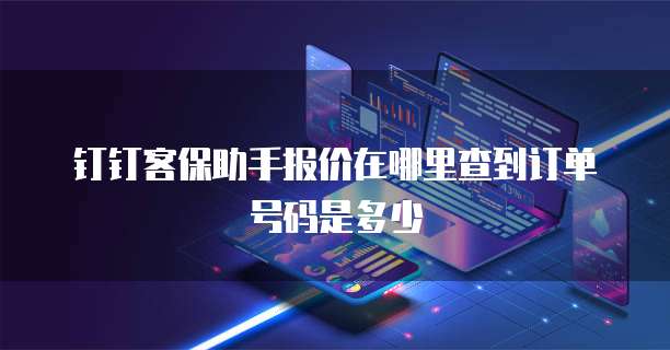 钉钉客保助手报价在哪里查到订单号码是多少