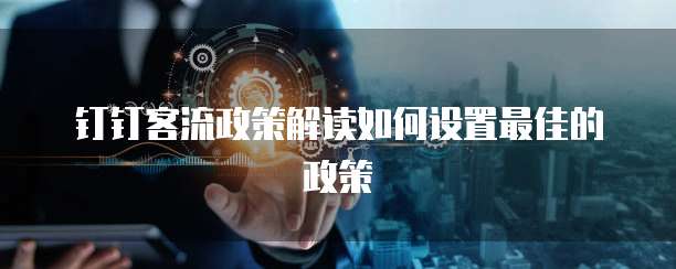 钉钉客流政策解读如何设置最佳的政策