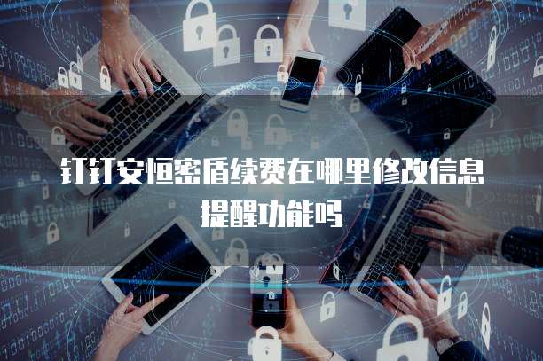 钉钉安恒密盾续费在哪里修改信息提醒功能吗