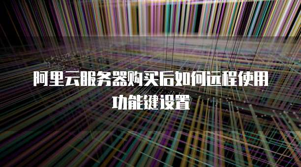 阿里云服务器购买后如何远程使用功能键设置