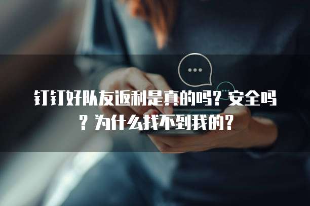 钉钉好队友返利是真的吗?安全吗?为什么找不到我的?