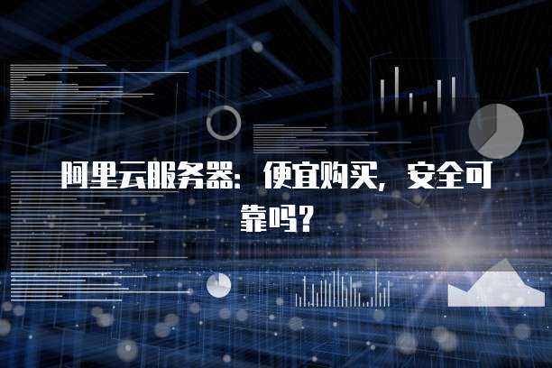 阿里云服务器:便宜购买,安全可靠吗?