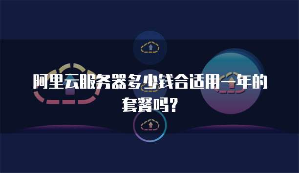 阿里云服务器多少钱合适用一年的套餐吗?