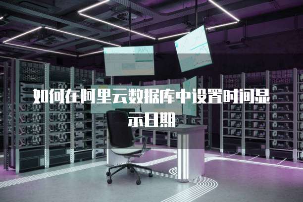 如何在阿里云数据库中设置时间显示日期