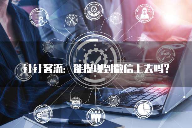 钉钉客流:能提现到微信上去吗?