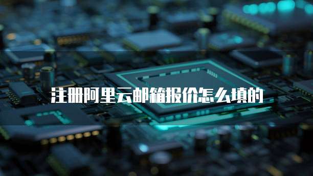 注册阿里云邮箱报价怎么填的
