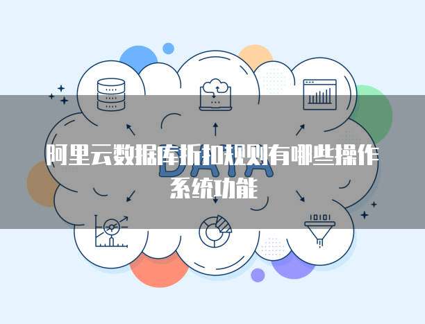 阿里云数据库折扣规则有哪些操作系统功能