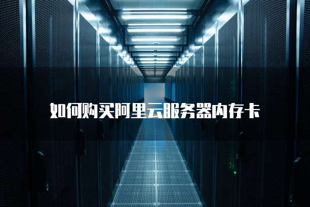 如何购买阿里云服务器内存卡