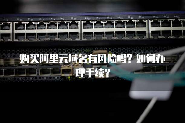 购买阿里云域名有风险吗?如何办理手续?