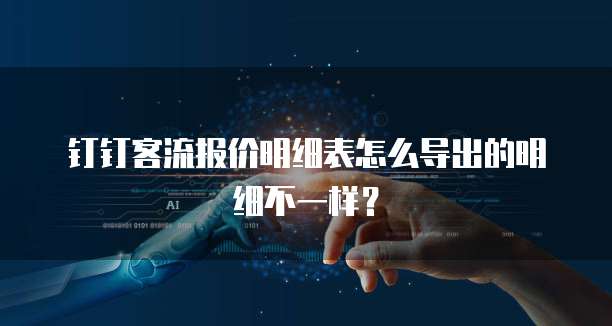 钉钉客流报价明细表怎么导出的明细不一样?