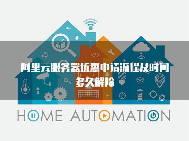 阿里云服务器优惠申请流程及时间多久解除