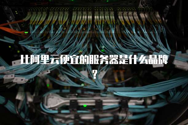 比阿里云便宜的服务器是什么品牌？