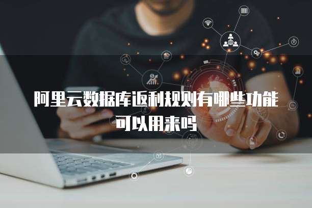 阿里云数据库返利规则有哪些功能可以用来吗