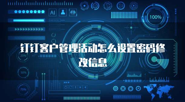 钉钉客户管理活动怎么设置密码修改信息
