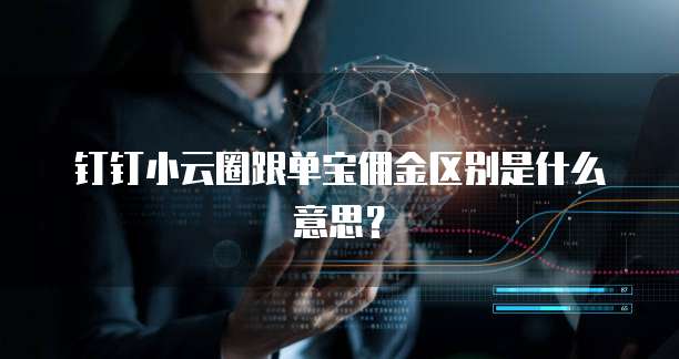 钉钉小云圈跟单宝佣金区别是什么意思?