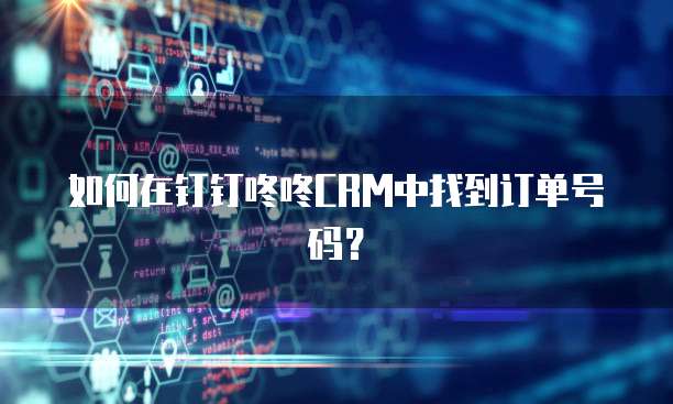 如何在钉钉咚咚CRM中找到订单号码?