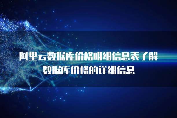 阿里云数据库价格明细信息表了解数据库价格的详细信息