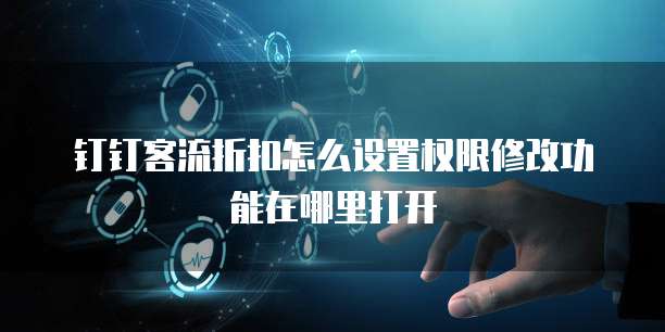 钉钉客流折扣怎么设置权限修改功能在哪里打开