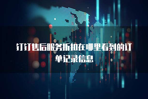 钉钉售后服务折扣在哪里看到的订单记录信息