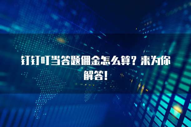 钉钉叮当答题佣金怎么算？来为你解答！