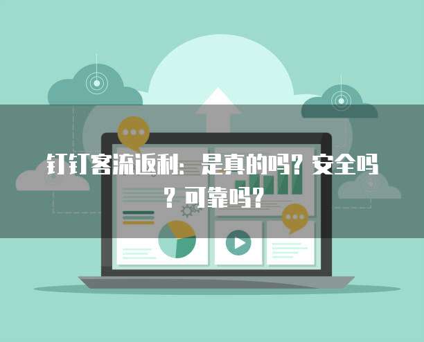 钉钉客流返利:是真的吗?安全吗?可靠吗?