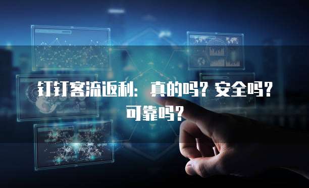 钉钉客流返利:真的吗?安全吗?可靠吗?