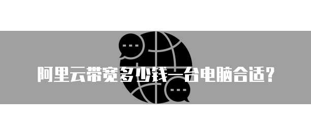 阿里云带宽多少钱一台电脑合适?