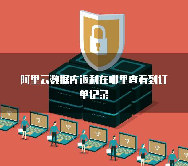 阿里云数据库返利在哪里查看到订单记录