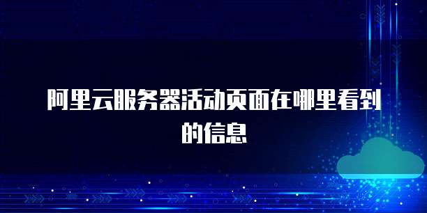 阿里云服务器活动页面在哪里看到的信息