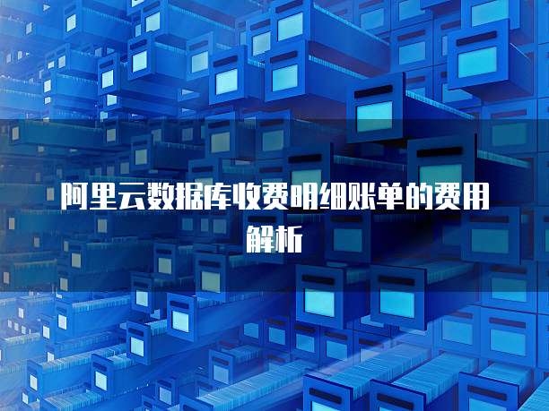 阿里云数据库收费明细账单的费用解析