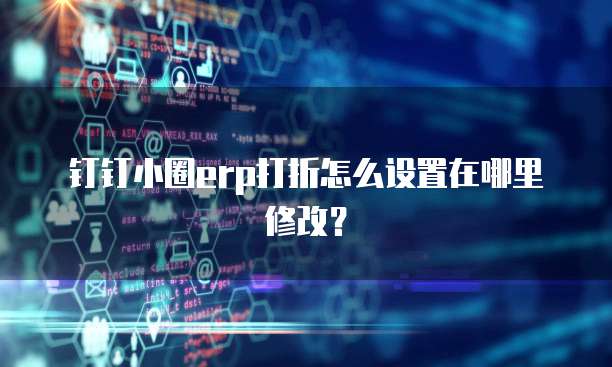 钉钉小圈erp打折怎么设置在哪里修改?
