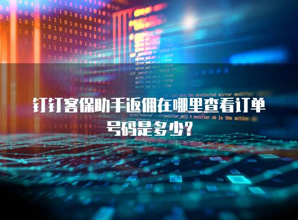 钉钉客保助手返佣在哪里查看订单号码是多少?