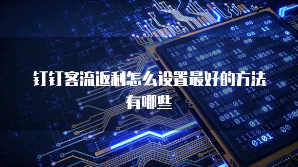 钉钉客流返利怎么设置最好的方法有哪些