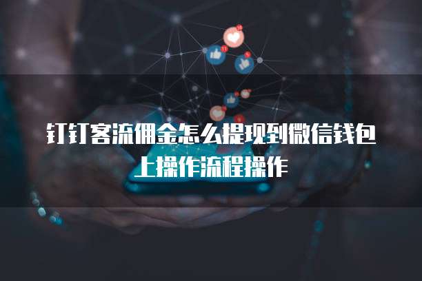 钉钉客流佣金怎么提现到微信钱包上操作流程操作
