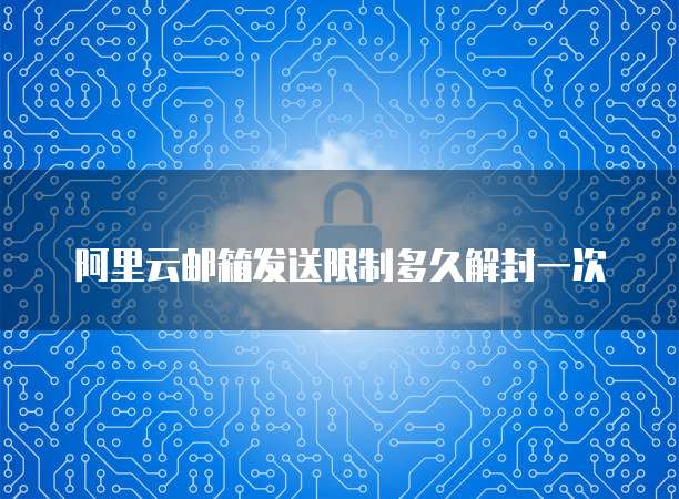 阿里云邮箱发送限制多久解封一次